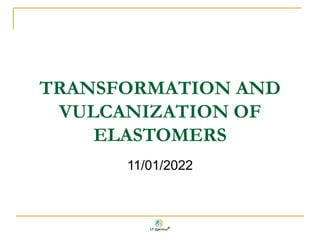 TRANSFORMATION AND
VULCANIZATION OF
ELASTOMERS
11/01/2022
 