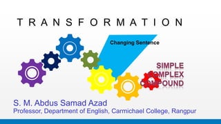 T R A N S F O R M A T I O N
Changing Sentence
S. M. Abdus Samad Azad
Professor, Department of English, Carmichael College, Rangpur
 