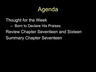 Agenda Thought for the Week  –  Born to Declare His Praises Review Chapter Seventeen and Sixteen Summary Chapter Seventeen 