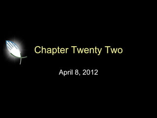 Chapter Twenty Two

     April 8, 2012
 