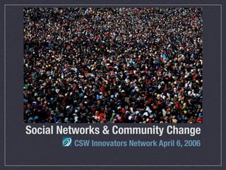 Social Networks & Community Change
         CSW Innovators Network April 6, 2006
 