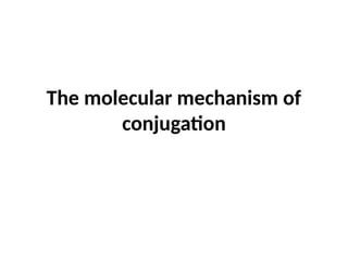 The molecular mechanism of
conjugation
 