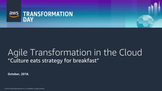 © 2018, Amazon Web Services, Inc. or its Affiliates. All rights reserved.© 2018, Amazon Web Services, Inc. or its Affiliates. All rights reserved.
Agile Transformation in the Cloud
“Culture eats strategy for breakfast”
October, 2018.
 