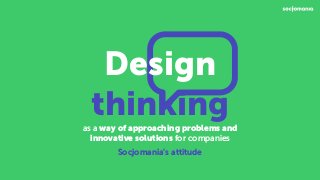 Design
thinkingas a way of approaching problems and
innovative solutions for companies
Socjomania’s attitude
 