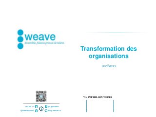 Transformation des
                                   organisations
                                           avril 2013




                                Vos INTERLOCUTEURS


    chaîne TV   page weave

@weaveconseil   blog.weave.eu
 