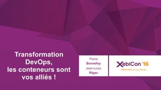 @xebiconfr #xebiconfr
Transformation
DevOps,
les conteneurs sont
vos alliés !
Pierre
Bonnefoy
Jean-Louis
Rigau
 