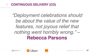 @xebiconfr #xebiconfr 47
“Deployment celebrations should
be about the value of the new
features, not joyous relief that
nothing went horribly wrong.” –
Rebecca Parsons
CONTINUOUS DELIVERY (CD)3
 