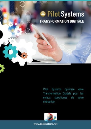 www.pilotsystems.net
Pilot Systems optimise votre
Transformation Digitale pour les
enjeux spéciﬁques de votre
entreprise.
TRANSFORMATION DIGITALE
 