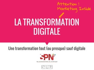 LA TRANSFORMATION
DIGITALE
Une transformation tout (ou presque) sauf digitale
Attention !
Marketing Inside
 