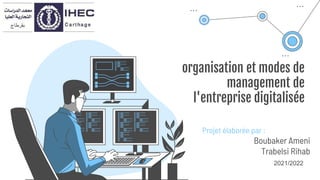 organisation et modes de
management de
l'entreprise digitalisée
Projet élaborée par :
Boubaker Ameni
Trabelsi Rihab
2021/2022
 