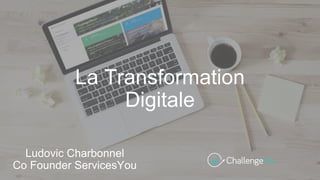 La Transformation
Digitale
Ludovic Charbonnel
Co Founder ServicesYou
 