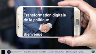 Master Class Mercredi 5 Février 2020 | Assemblée Nationale, Paris @Transfonumpolit #epolitique
Transformation digitale
de la politique
-
Bienvenue !
 