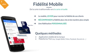 Fidélité Mobile
De la carte traditionnelle vers la carte virtuelle
Quelques méthodes
• Application mobile de la marque
• P...