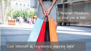 2
“C’est l’intensité de l’expérience shopping digital”
“L’important Messieurs,
ce n’est pas la taille”
 