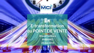 28 mai 2015 #MBAMCI #geekTonStore
E-transformation
du POINT DE VENTE
#GeekTonStore
#MBAMCI
28 mai 2015
 