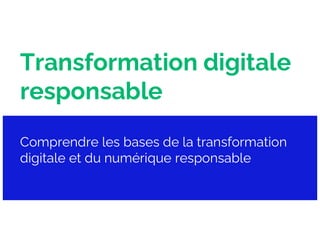 Transformation digitale
responsable
Comprendre les bases de la transformation
digitale et du numérique responsable
 