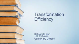Transformation
Efficiency
Katisangla aier
16RSST4014
Garden city College
 