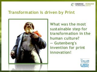 Transformation is driven by Print
What was the most  
sustainable step for
transformation in the
human culture?
— Gutenberg's
invention for print
innovation!
 