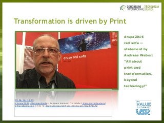 Transformation is driven by Print
09.06.16, 12:05
#drupa2016 #druparedsofa— Lessons learned. Think&Act #beyondtechnology!
#Transformation is key to #reinventyourself pic.twitter.com/jG2iftFBUW
drupa2016
red sofa —
statement by  
Andreas Weber:
”All about
print and
transformation,
beyond
technology!”
 