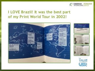I LOVE Brazil! It was the best part  
of my Print World Tour in 2002!
 