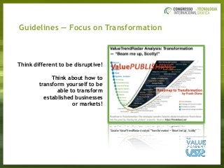 Source: ValueTrendRadar Analysis "Transformation — Beam me up, Scotty"
Think different to be disruptive!
Think about how to  
transform yourself to be
able to transform
established businesses
or markets!
Guidelines — Focus on Transformation
 