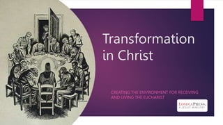 Transformation
in Christ
CREATING THE ENVIRONMENT FOR RECEIVING
AND LIVING THE EUCHARIST
 