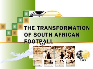 THE TRANSFORMATION
OF SOUTH AFRICAN
FOOTBALL


               SAFA
 