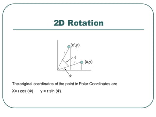 2D Rotation
r
r
Ф
(x,y)
(x’,y’)
The original coordinates of the point in Polar Coordinates are
X= r cos (Ф) y = r sin (Ф)
θ
 