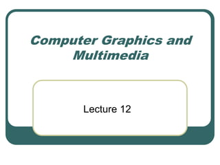 Computer Graphics and
Multimedia
Lecture 12
 