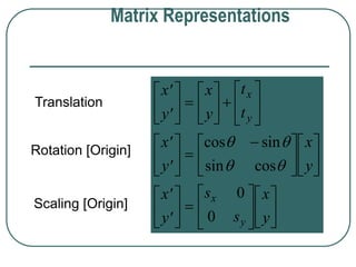 






 





 













 




















 












x
y
x
y
t
t
x
y
x
y
x
y
s
s
x
y
x
y
x
y
cos sin
sin cos
 
 
0
0
Translation
Rotation [Origin]
Scaling [Origin]
Matrix Representations
 