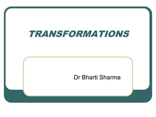 TRANSFORMATIONS
Dr Bharti Sharma
 