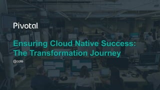 1
Ensuring Cloud Native Success:
The Transformation Journey
@cote
 