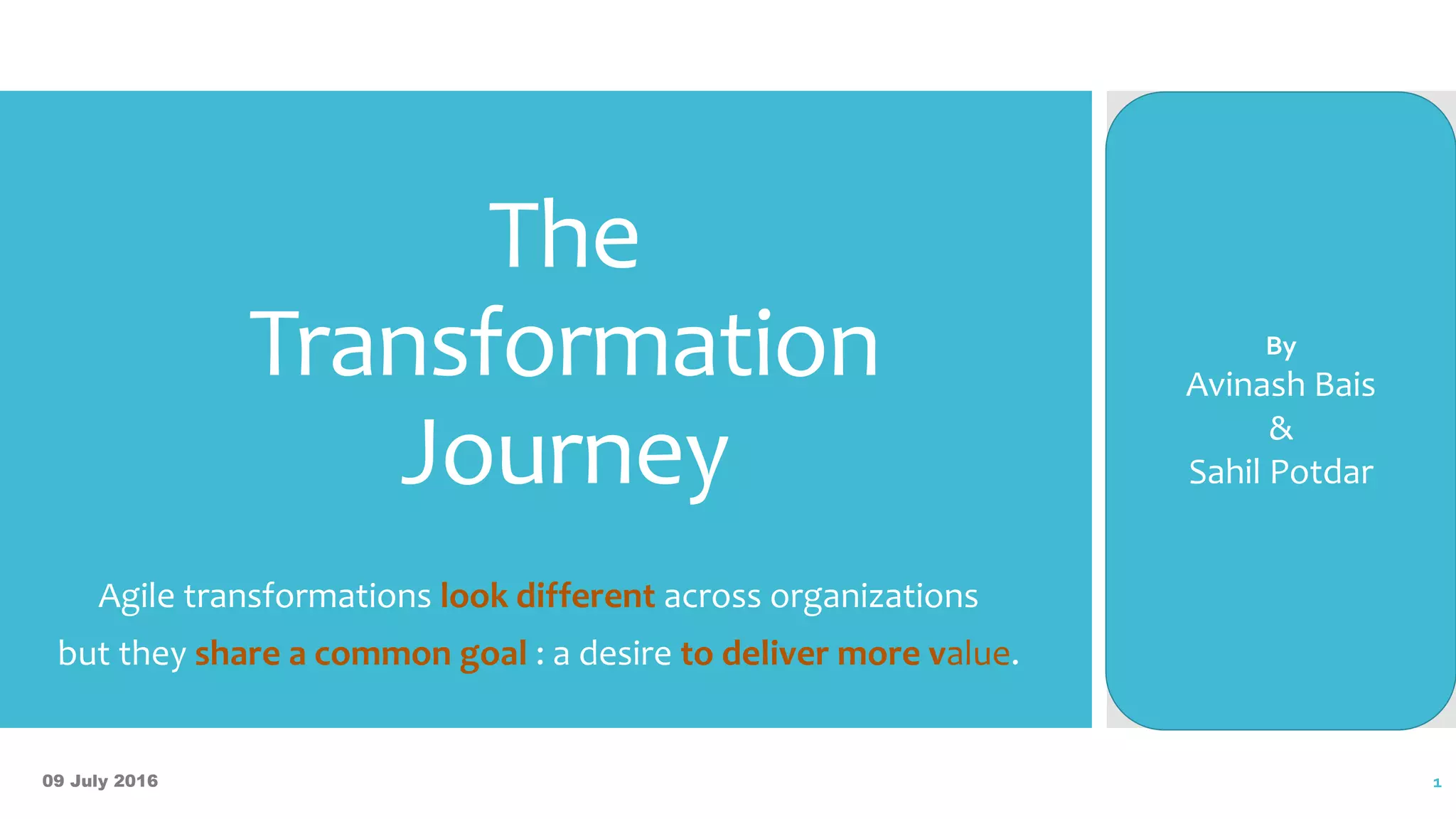 The
Transformation
Journey
Agile transformations look different across organizations
but they share a common goal : a desire to deliver more value.
By
Avinash Bais
&
Sahil Potdar
09 July 2016 1
 