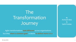 The
Transformation
Journey
Agile transformations look different across organizations
but they share a common goal : a desire to deliver more value.
By
Avinash Bais
&
Sahil Potdar
09 July 2016 1
 