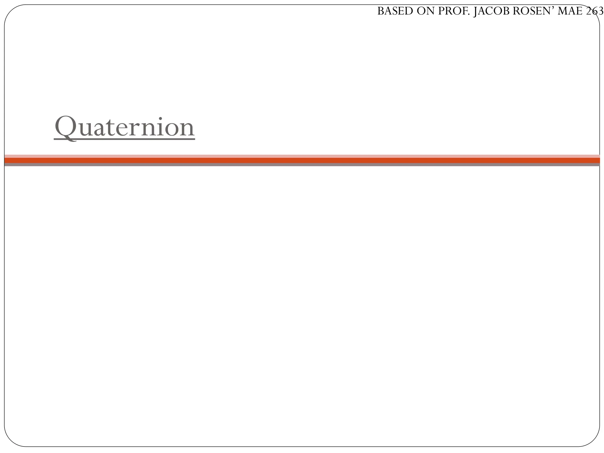 BASED ON PROF. JACOB ROSEN’ MAE 263
Quaternion
 
