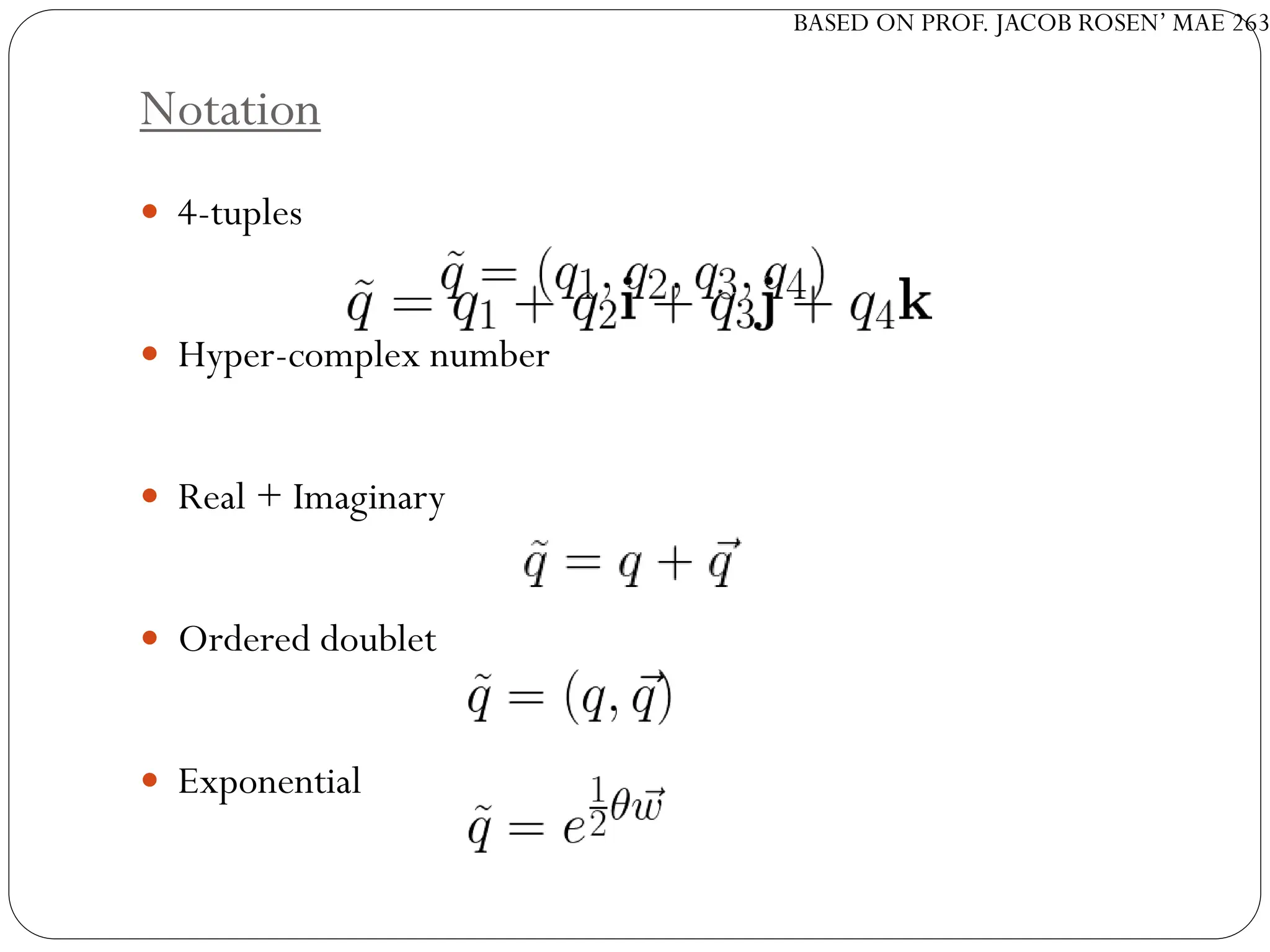 BASED ON PROF. JACOB ROSEN’ MAE 263
Notation
 4-tuples
 Hyper-complex number
 Real + Imaginary
 Ordered doublet
 Exponential
 