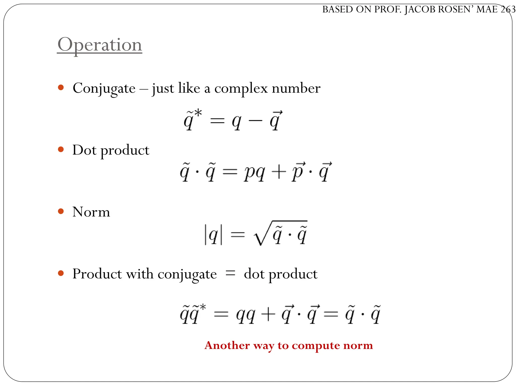 BASED ON PROF. JACOB ROSEN’ MAE 263
Operation
 Conjugate – just like a complex number
 Dot product
 Norm
 Product with conjugate = dot product
Another way to compute norm
 