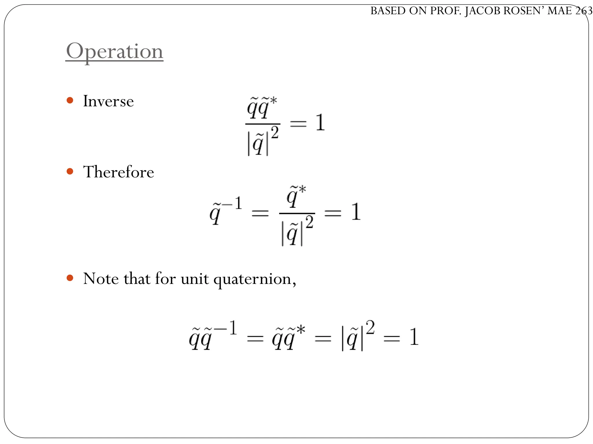 BASED ON PROF. JACOB ROSEN’ MAE 263
Operation
 Inverse
 Therefore
 Note that for unit quaternion,
 