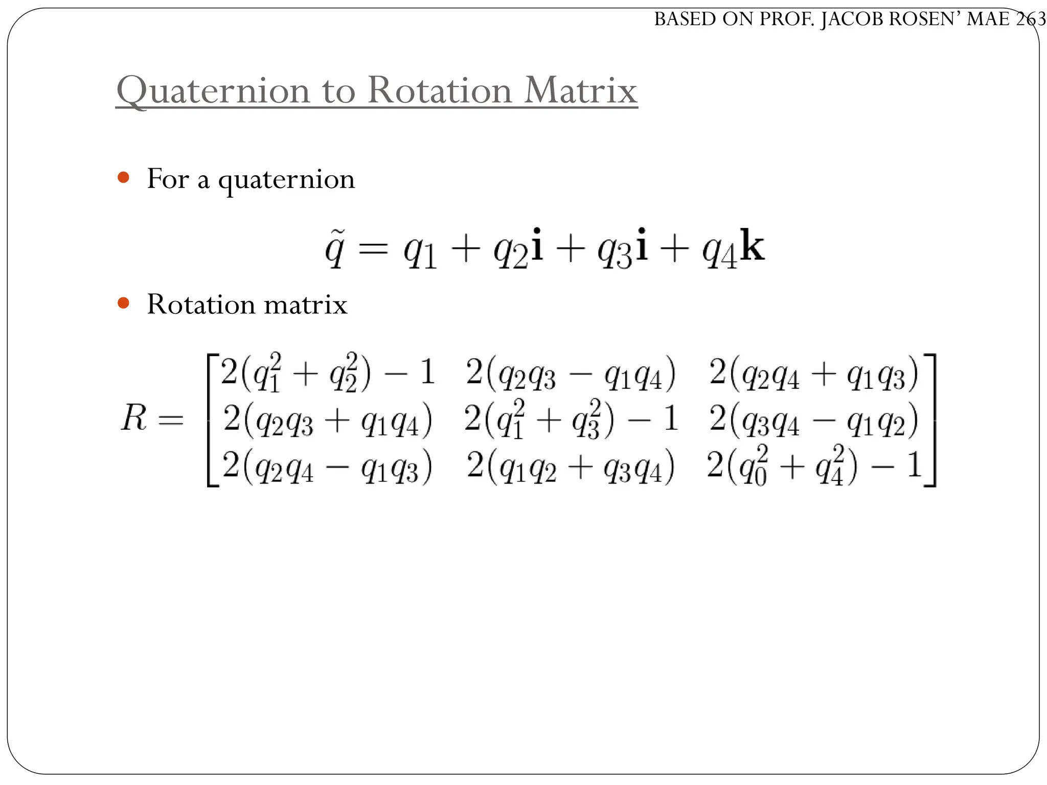 BASED ON PROF. JACOB ROSEN’ MAE 263
Quaternion to Rotation Matrix
 For a quaternion
 Rotation matrix
 
