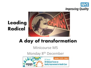 Leading 
Radical 
A day of transformation 
Minicourse M5 
Monday 8th December 
 