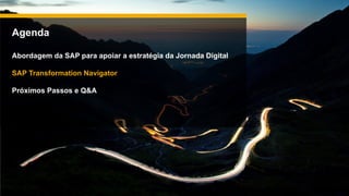Agenda
Abordagem da SAP para apoiar a estratégia da Jornada Digital
SAP Transformation Navigator
Próximos Passos e Q&A
 