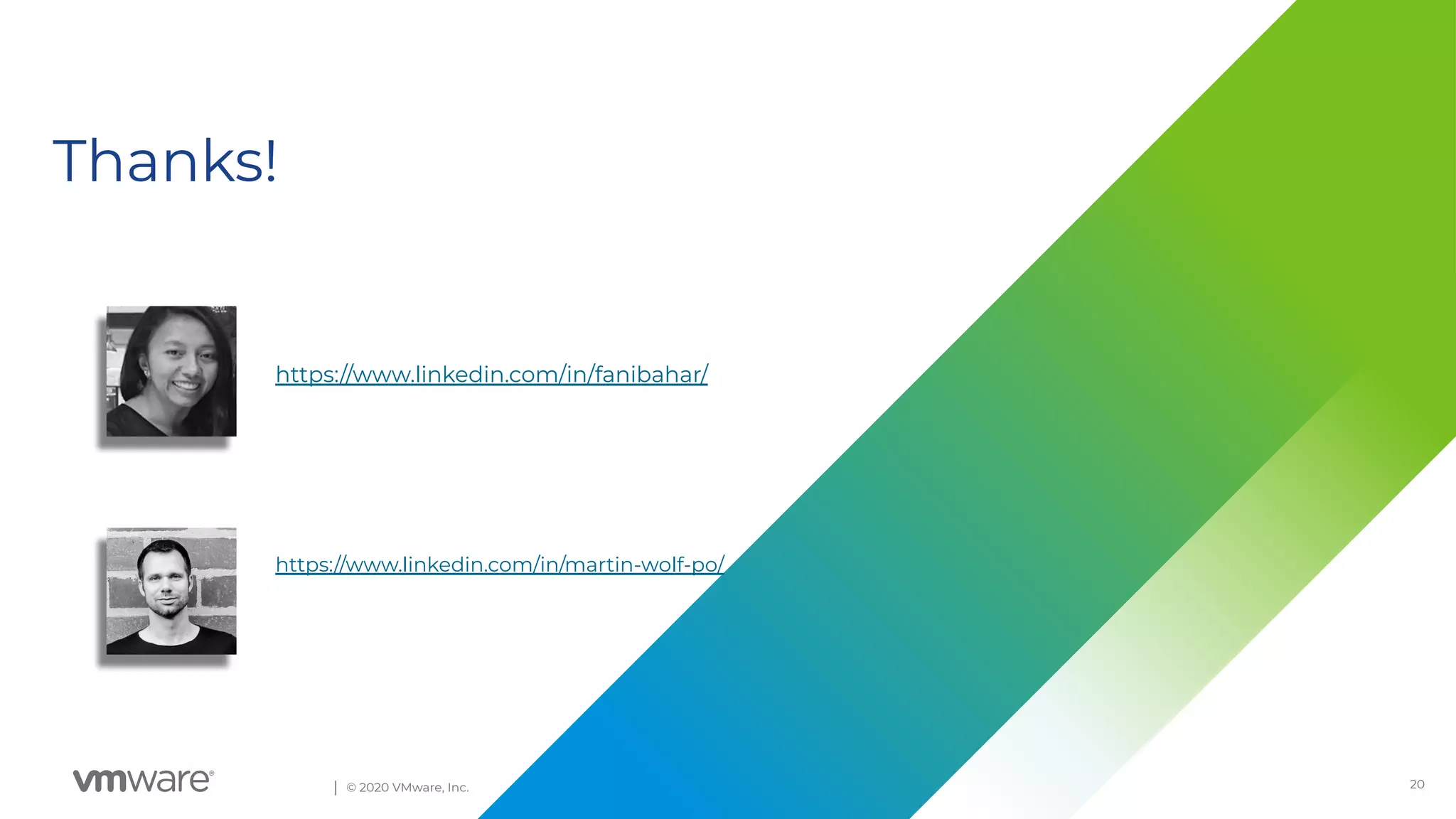 20Conﬁdential │ © 2020 VMware, Inc.
Thanks!
https://www.linkedin.com/in/fanibahar/
https://www.linkedin.com/in/martin-wolf-po/
 