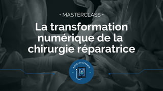 La transformation
numérique de la
chirurgie réparatrice
• MASTERCLASS •
 