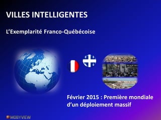 VILLES INTELLIGENTES
Février 2015 : Première mondiale
d’un déploiement massif
L’Exemplarité Franco-Québécoise
 