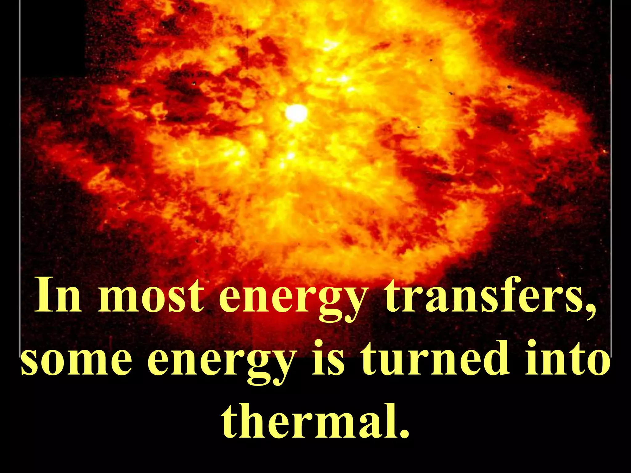 In most energy transfers,
some energy is turned into
         thermal.
 