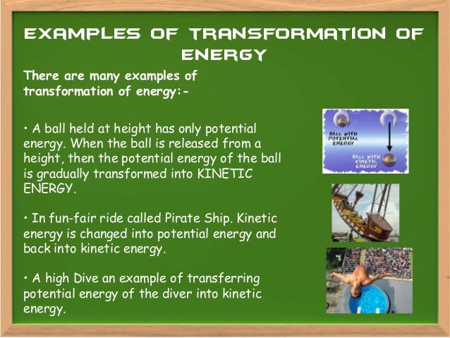 energy transformation examples Reiterate to students that energy transformations can go back and forth potential energy can become kinetic and kinetic energy can become potential energy is the gasoline or the moving car an example of moving energy (the moving car is an example of moving energy) have students continue with the transforming energy esheet. energy transformation examples Reiterate to students that energy transformations can go back and forth potential energy can become kinetic and kinetic energy can become potential energy is the gasoline or the moving car an example of moving energy (the moving car is an example of moving energy) have students continue with the transforming energy esheet.