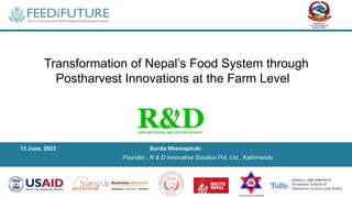 13 June, 2023 Sunita Nhemaphuki
Transformation of Nepal’s Food System through
Postharvest Innovations at the Farm Level ”
Founder , R & D Innovative Solution Pvt. Ltd., Kathmandu
 