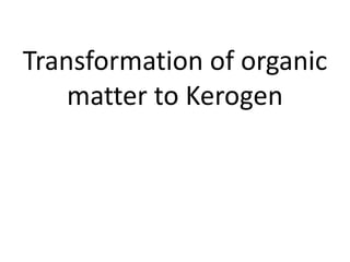 Transformation of organic
matter to Kerogen
 