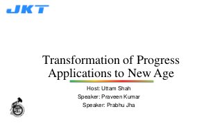 Transformation of Progress
Applications to New Age
Host: Uttam Shah
Speaker: Praveen Kumar
Speaker: Prabhu Jha
 