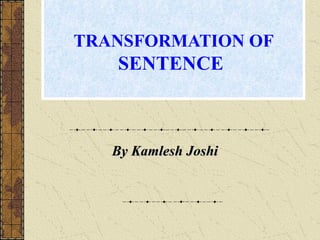 TRANSFORMATION OF
SENTENCE
By Kamlesh JoshiBy Kamlesh Joshi
 